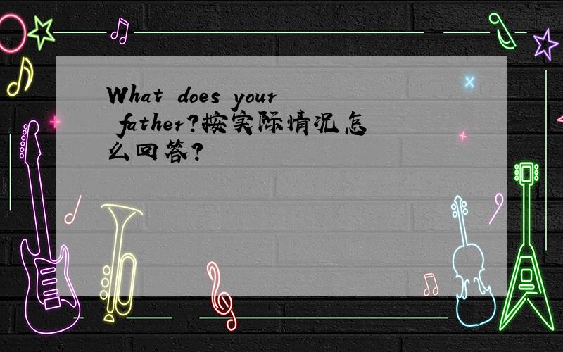 What does your father?按实际情况怎么回答?