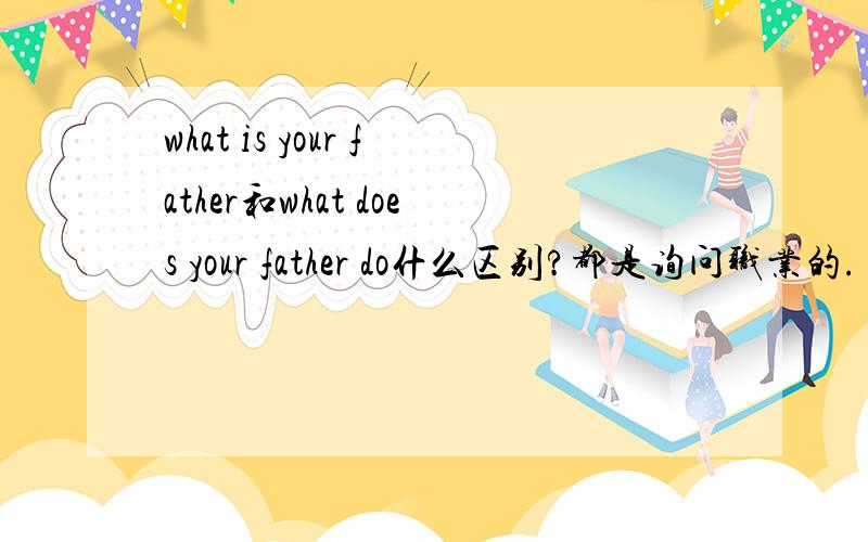 what is your father和what does your father do什么区别?都是询问职业的.