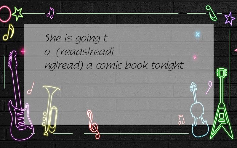 She is going to (reads/reading/read) a comic book tonight