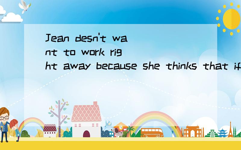 Jean desn't want to work right away because she thinks that if she _ a job she probably wouldn't be后接able to see her friends very often                                                                              A.has to get    B.were toget .