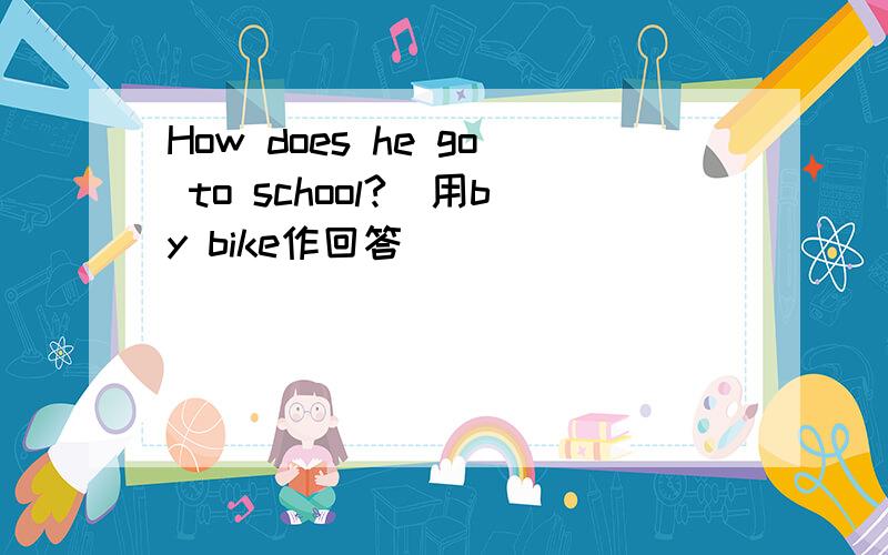 How does he go to school?(用by bike作回答)