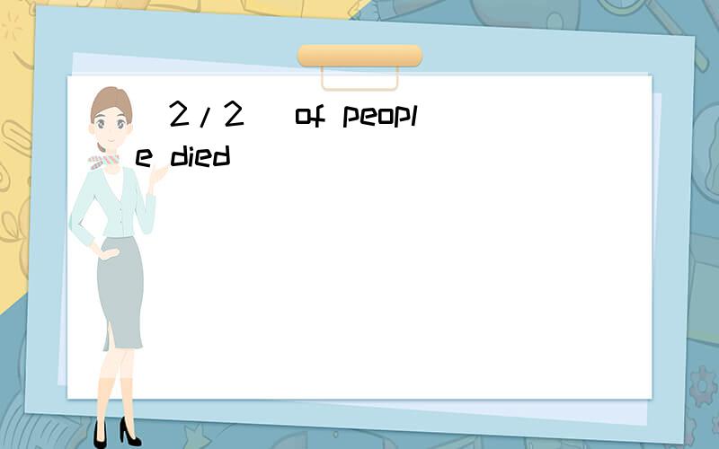 (2/2) of people died