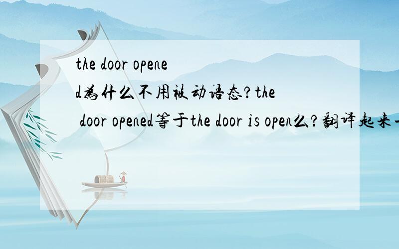 the door opened为什么不用被动语态?the door opened等于the door is open么?翻译起来一样么？