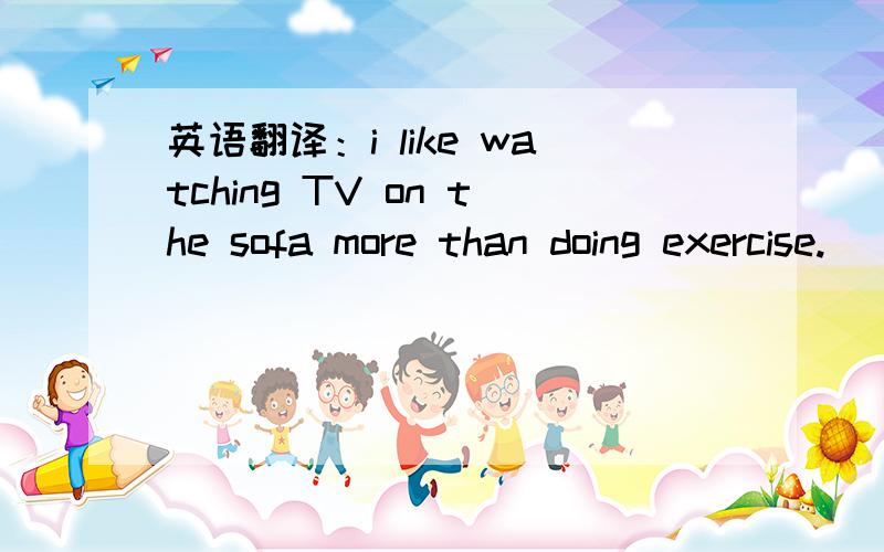 英语翻译：i like watching TV on the sofa more than doing exercise.