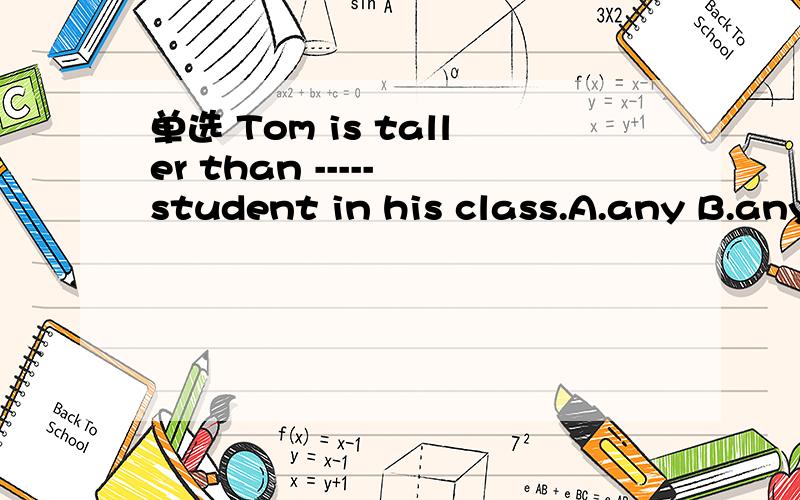 单选 Tom is taller than ----- student in his class.A.any B.any other C.the other请赐教为什么？