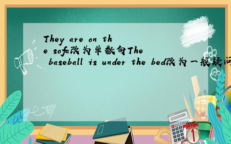 They are on the sofa改为单数句The baseball is under the bed改为一般疑问句 That is my pencil case改为复数句