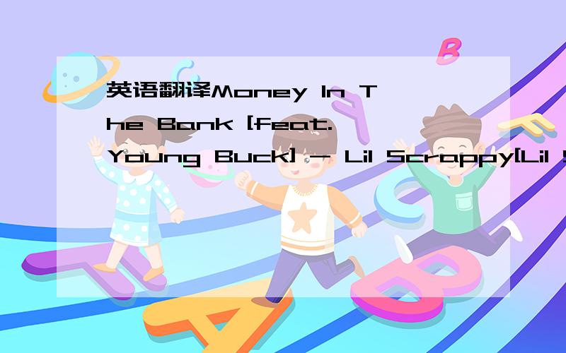 英语翻译Money In The Bank [feat.Young Buck] - Lil Scrappy[Lil Scrappy] Okay-kay-kay-kayyy,G's up,Lil Scrappy I got money BME (BME),money in the bank,G-Unit![Chorus - 4X] I got money in the bank (yea) shawty what you drank [Lil Scrappy] I'ma get t