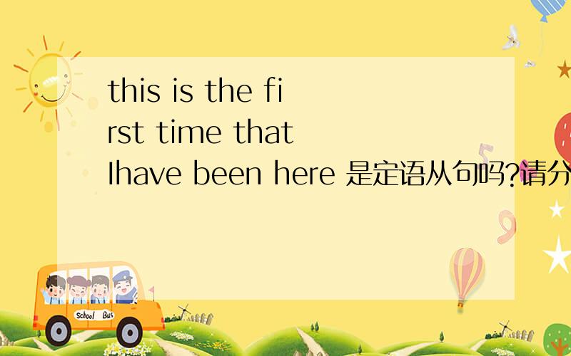 this is the first time that Ihave been here 是定语从句吗?请分析句子结构