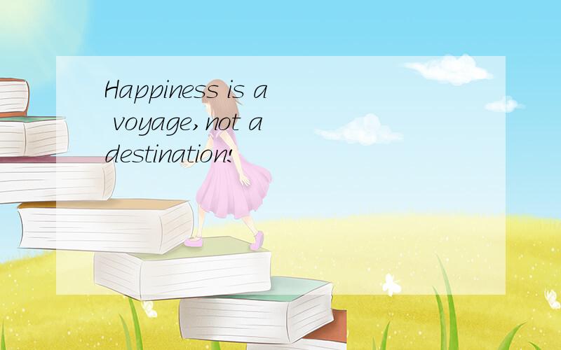 Happiness is a voyage,not a destination!