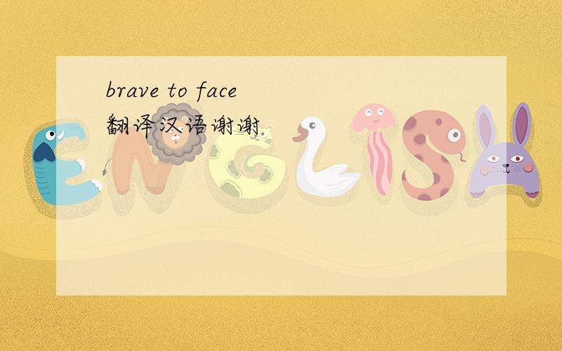 brave to face 翻译汉语谢谢