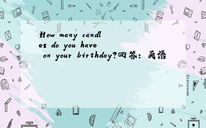 How many candles do you have on your birthday?回答: 英语