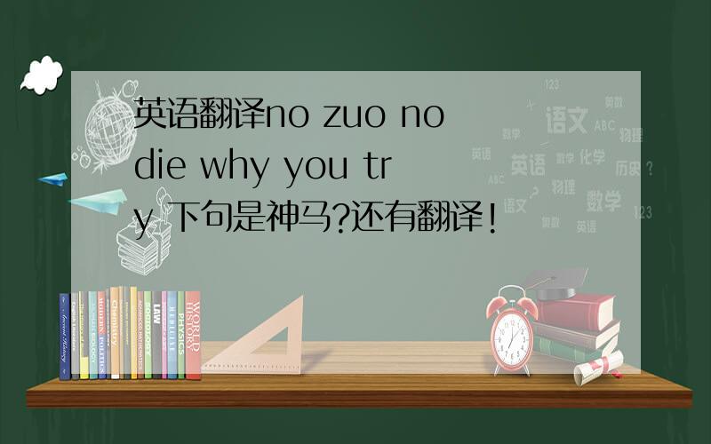 英语翻译no zuo no die why you try 下句是神马?还有翻译!