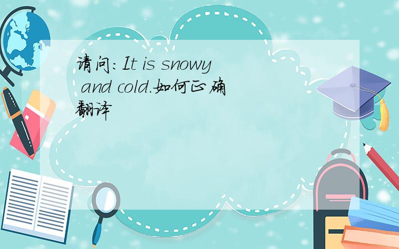 请问：It is snowy and cold.如何正确翻译