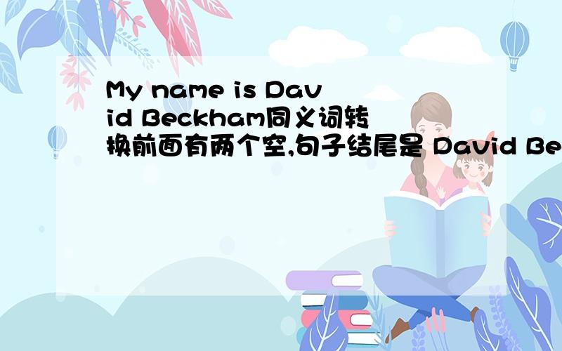 My name is David Beckham同义词转换前面有两个空,句子结尾是 David Beckham.是英语报上面的