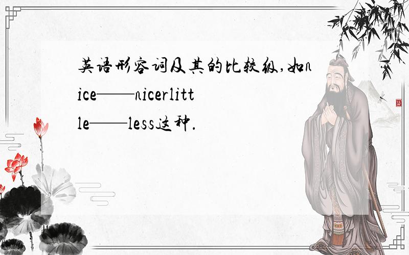 英语形容词及其的比较级,如nice——nicerlittle——less这种.