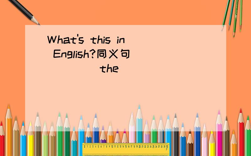 What's this in English?同义句______ the _____ ______ this?