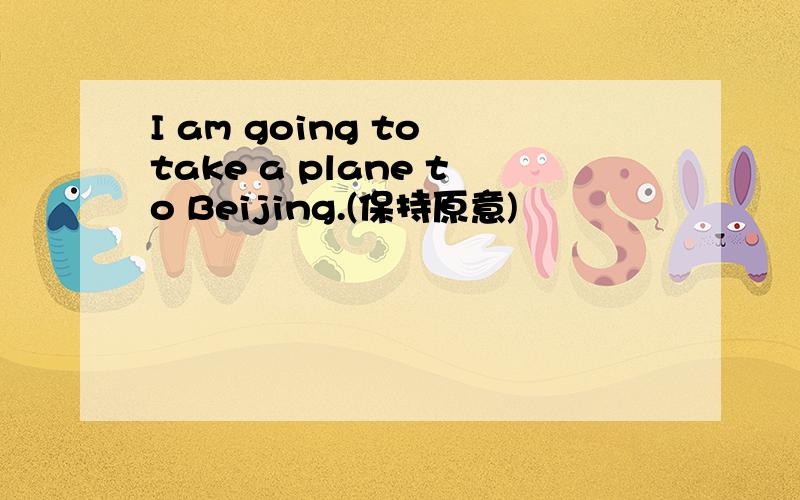 I am going to take a plane to Beijing.(保持原意)