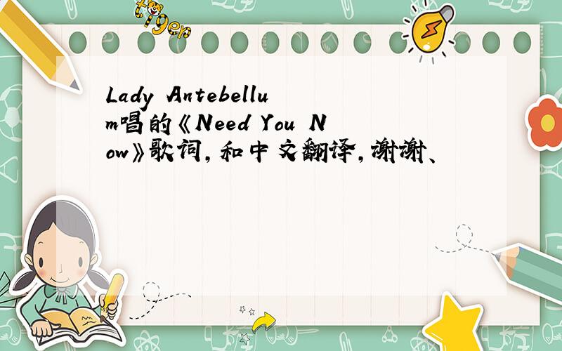 Lady Antebellum唱的《Need You Now》歌词,和中文翻译,谢谢、