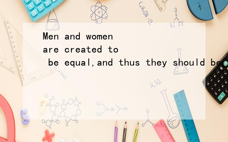 Men and women are created to be equal,and thus they should be treated equally.这种表达是否正确?