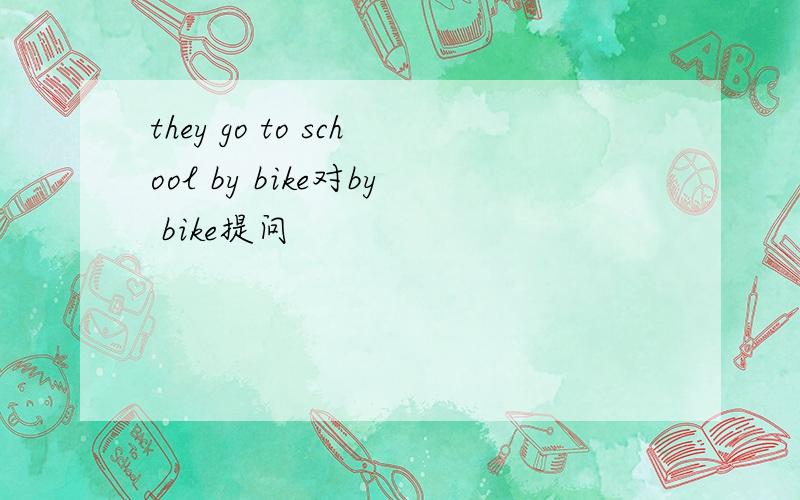 they go to school by bike对by bike提问