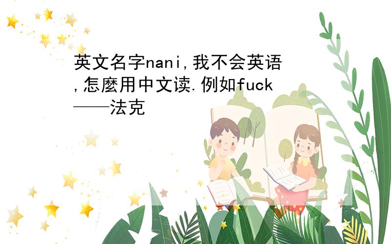 英文名字nani,我不会英语,怎麼用中文读.例如fuck——法克