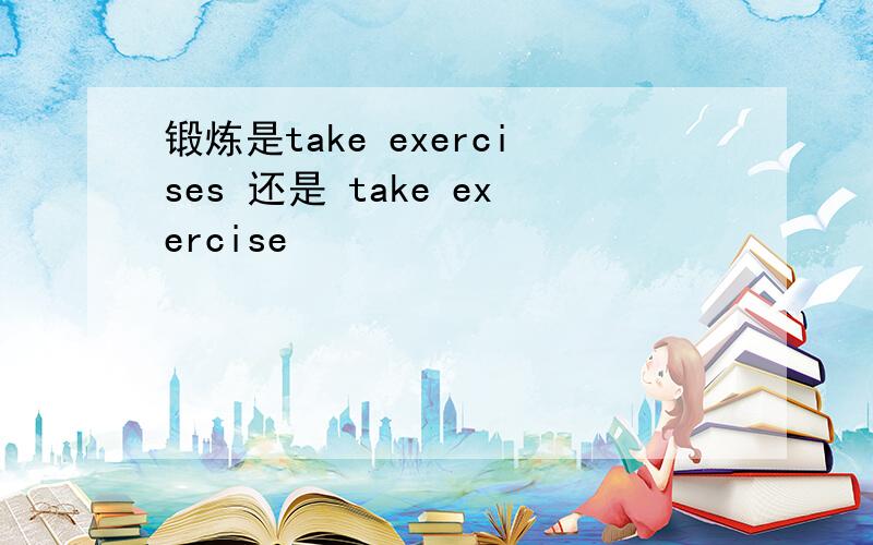 锻炼是take exercises 还是 take exercise