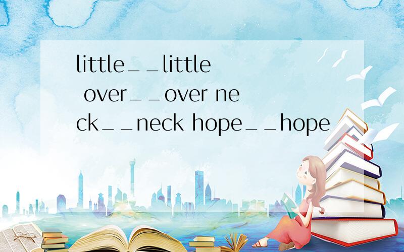 little__little over__over neck__neck hope__hope