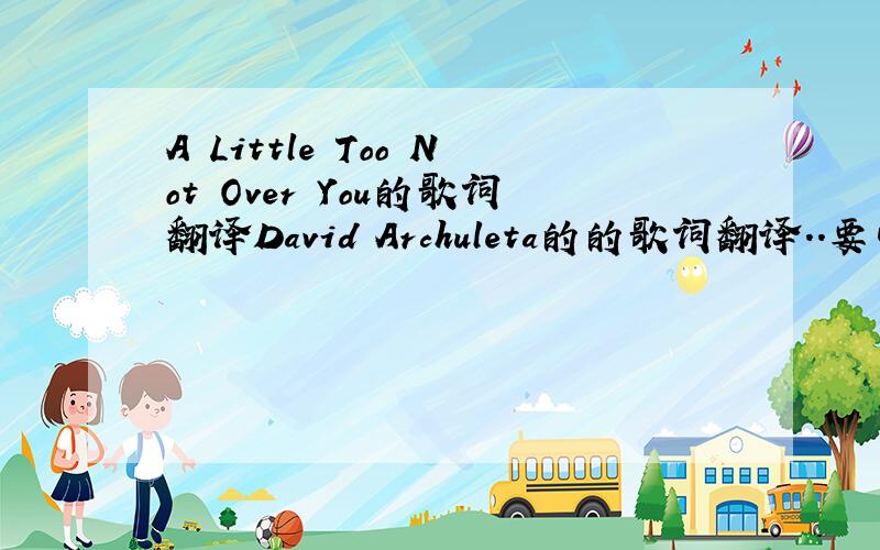 A Little Too Not Over You的歌词翻译David Archuleta的的歌词翻译..要中英文对照的..谢谢啦!