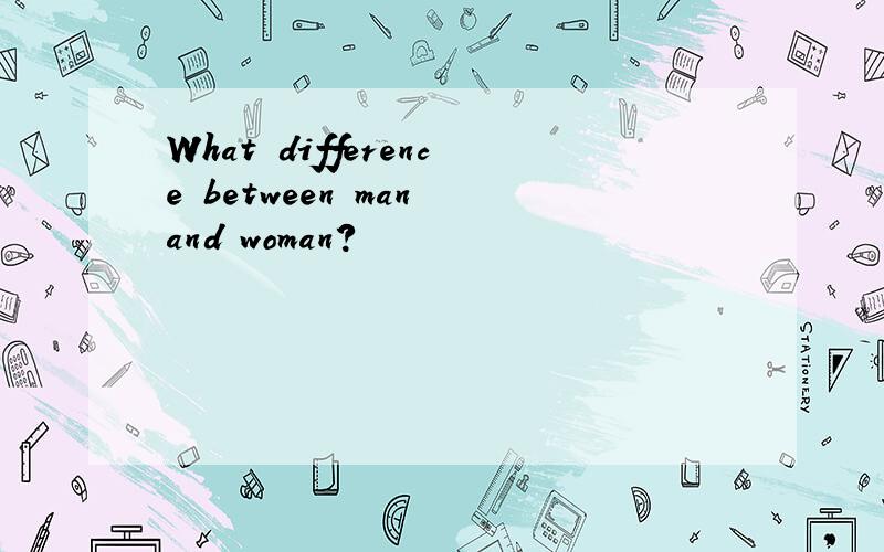 What difference between man and woman?