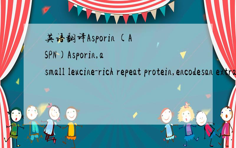 英语翻译Asporin (ASPN)Asporin,a small leucine-rich repeat protein,encodesan extracellular matrix protein that binds otherstructural components of the extracellular matrix,includingcollagen and TGF_.Mice deficient in smallleucine-rich proteins,suc