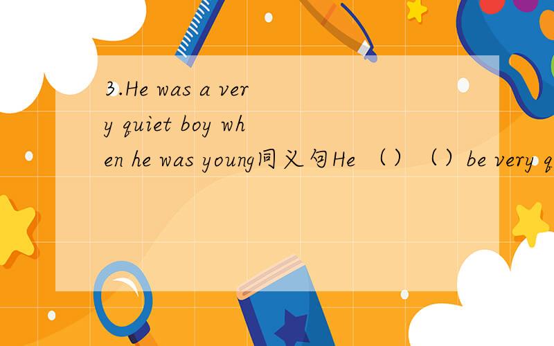 3.He was a very quiet boy when he was young同义句He （）（）be very quiet when he was young