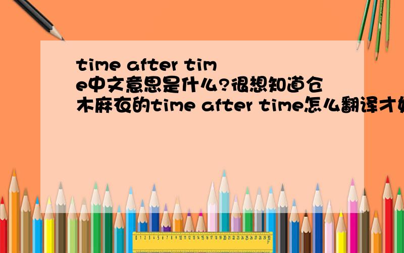 time after time中文意思是什么?很想知道仓木麻衣的time after time怎么翻译才好