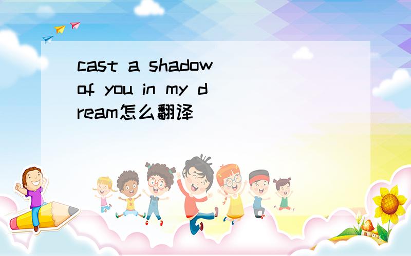 cast a shadow of you in my dream怎么翻译