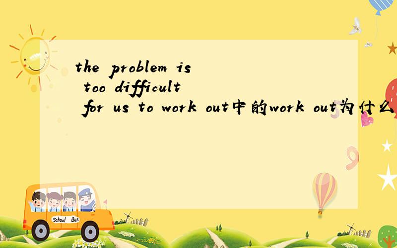the problem is too difficult for us to work out中的work out为什么中间不用it什么时候要加itso that?还是别的句子