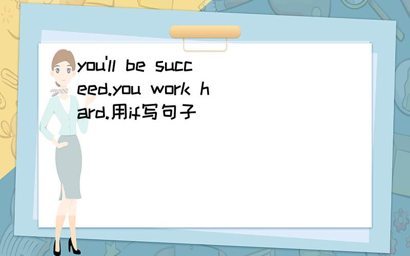 you'll be succeed.you work hard.用if写句子