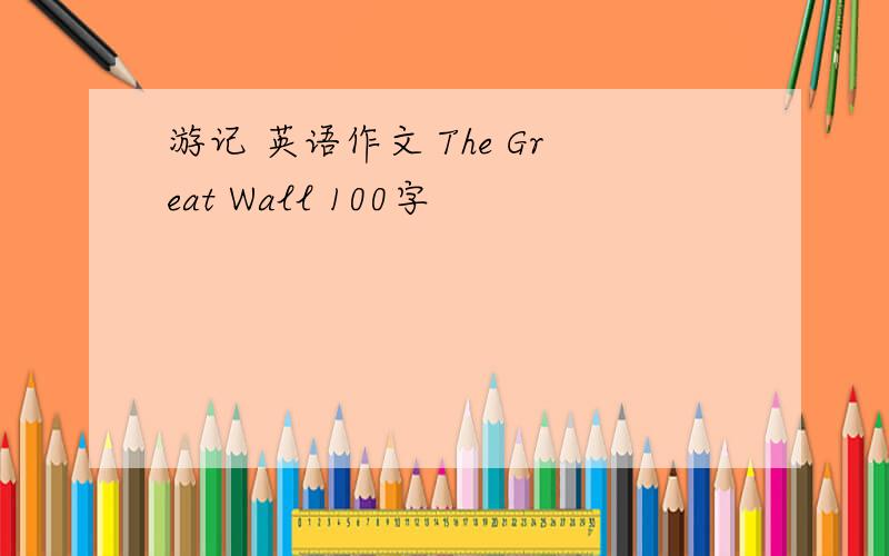游记 英语作文 The Great Wall 100字