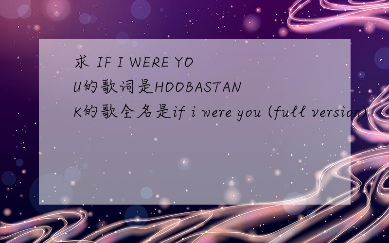 求 IF I WERE YOU的歌词是HOOBASTANK的歌全名是if i were you (full version)