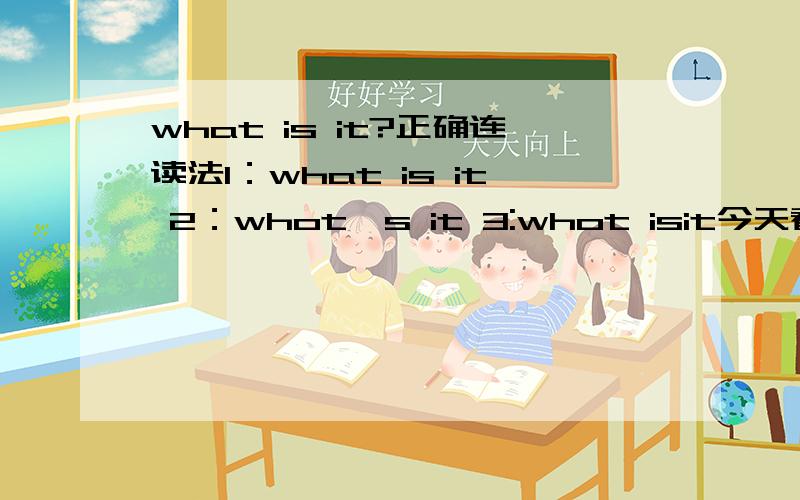 what is it?正确连读法1：what is it 2：whot's it 3:whot isit今天看见一个幼儿英语老师教孩子学英语.读的是3我记得上学的时候老师教的是1或2 不知按3那么读对不对,