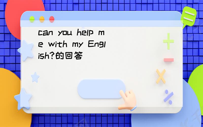 can you help me with my English?的回答