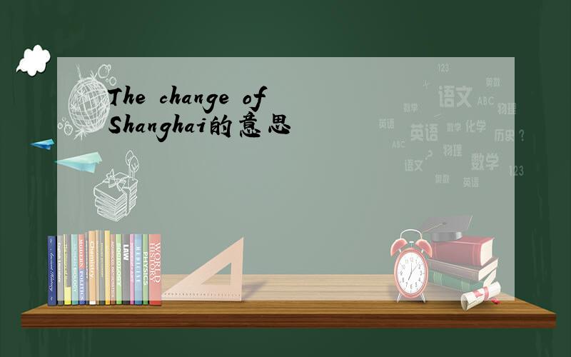The change of Shanghai的意思