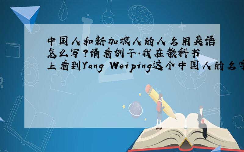 中国人和新加坡人的人名用英语怎么写?请看例子.我在教科书上看到Yang Weiping这个中国人的名字和 Virginia Wang说是新加坡人的名字的写法.请问后者是属于什么样的名字?有英文名字,也有汉语姓