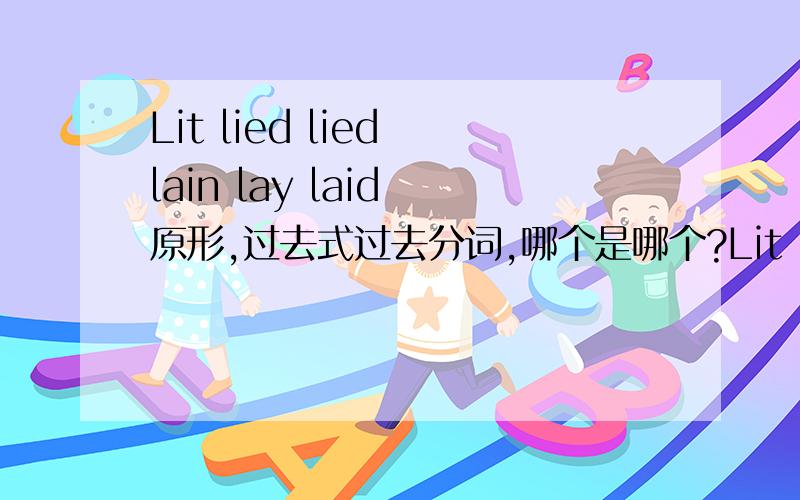 Lit lied lied lain lay laid 原形,过去式过去分词,哪个是哪个?Lit lied lied lain lay laid原形,过去式过去分词,哪个是哪个?