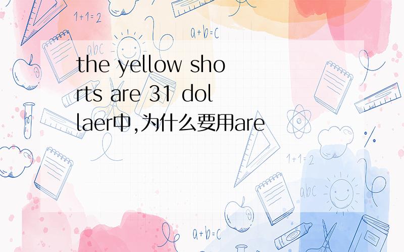 the yellow shorts are 31 dollaer中,为什么要用are
