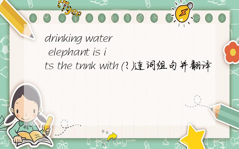 drinking water elephant is its the tnnk with(?)连词组句并翻译