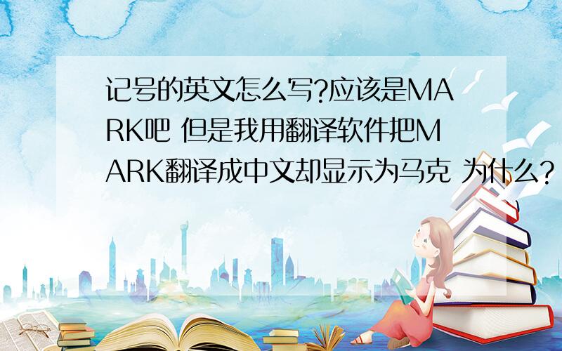 记号的英文怎么写?应该是MARK吧 但是我用翻译软件把MARK翻译成中文却显示为马克 为什么?