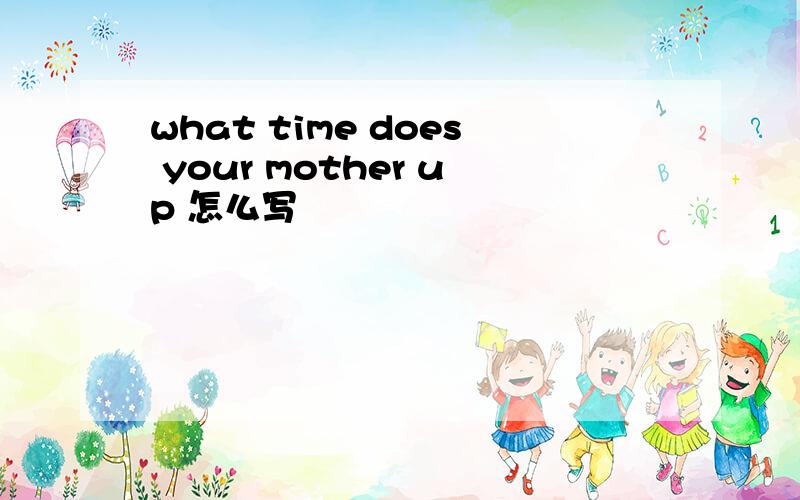 what time does your mother up 怎么写