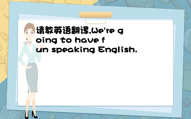 请教英语翻译,We're going to have fun speaking English.