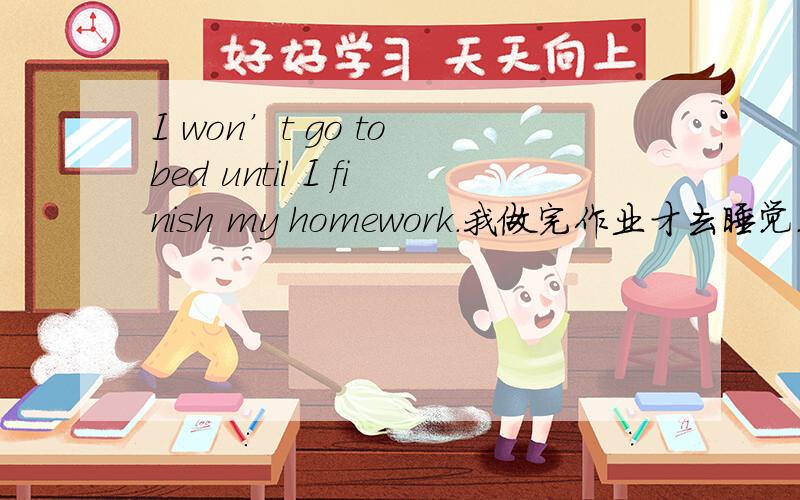 I won’t go to bed until I finish my homework.我做完作业才去睡觉.把他改成I am going to bed until I finish my homework.