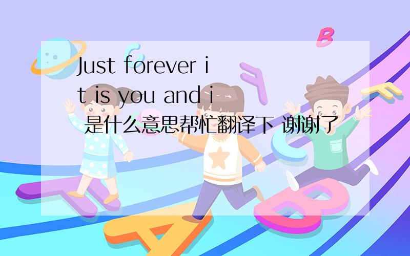 Just forever it is you and i 是什么意思帮忙翻译下 谢谢了