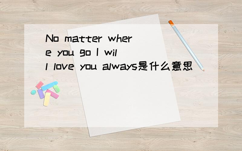 No matter where you go I will love you always是什么意思